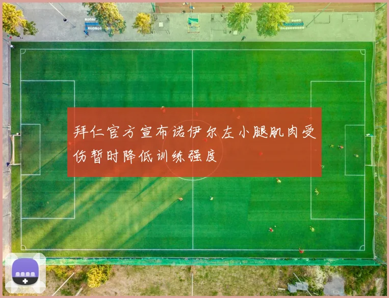 拜仁官方宣布诺伊尔左小腿肌肉受伤暂时降低训练强度