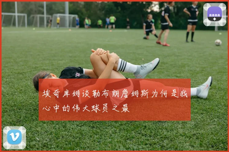 埃奇库姆谈勒布朗詹姆斯为何是我心中的伟大球员之最