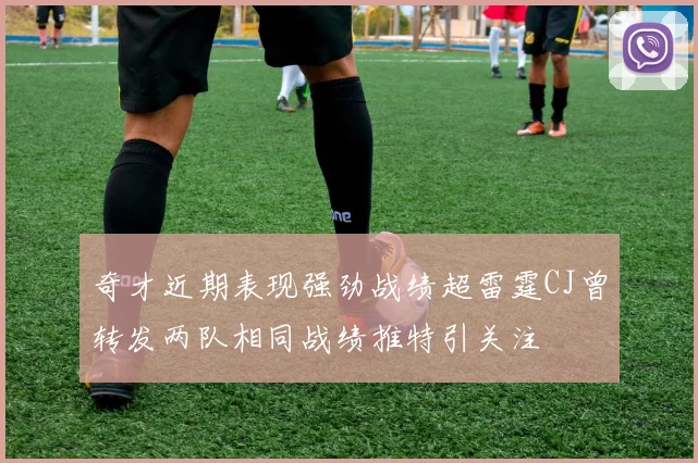 奇才近期表现强劲战绩超雷霆CJ曾转发两队相同战绩推特引关注