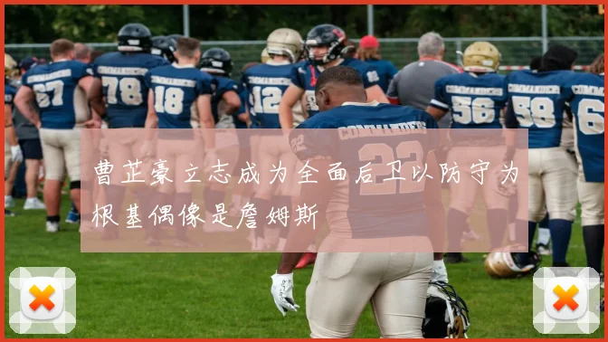 曹芷豪立志成为全面后卫以防守为根基偶像是詹姆斯