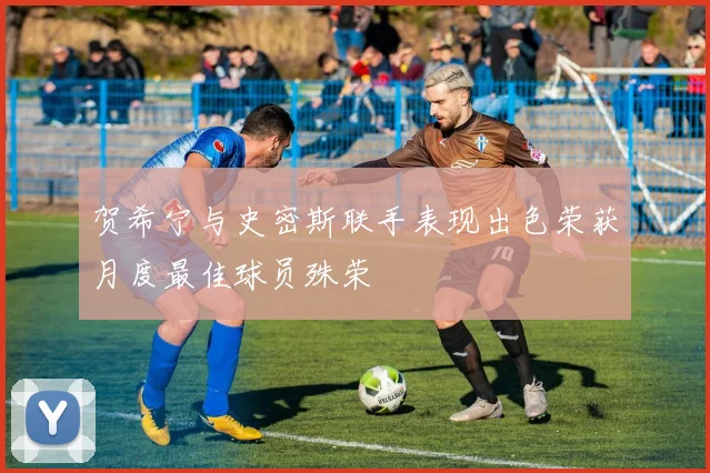 贺希宁与史密斯联手表现出色荣获月度最佳球员殊荣