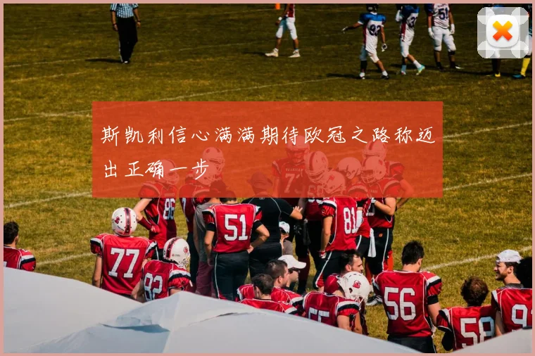 斯凯利信心满满期待欧冠之路称迈出正确一步