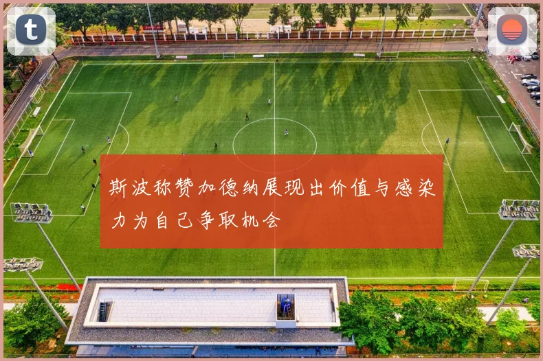 斯波称赞加德纳展现出价值与感染力为自己争取机会