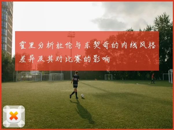 霍里分析杜伦与东契奇的内线风格差异及其对比赛的影响