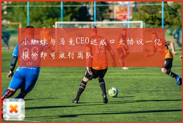 小蜘蛛与马竞CEO达成口头协议一亿报价即可放行离队