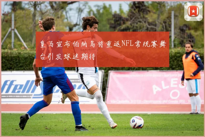 皇马宣布伯纳乌将重返NFL常规赛舞台引发球迷期待