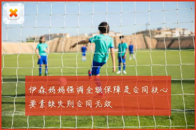 伊森妈妈强调全额保障是合同核心要素缺失则合同无效