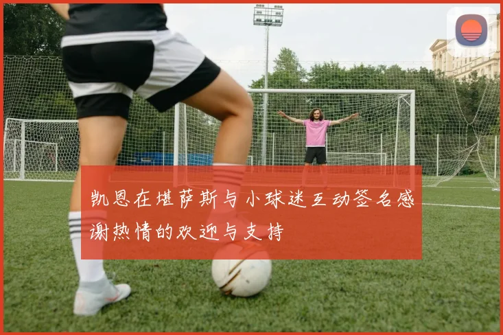 凯恩在堪萨斯与小球迷互动签名感谢热情的欢迎与支持