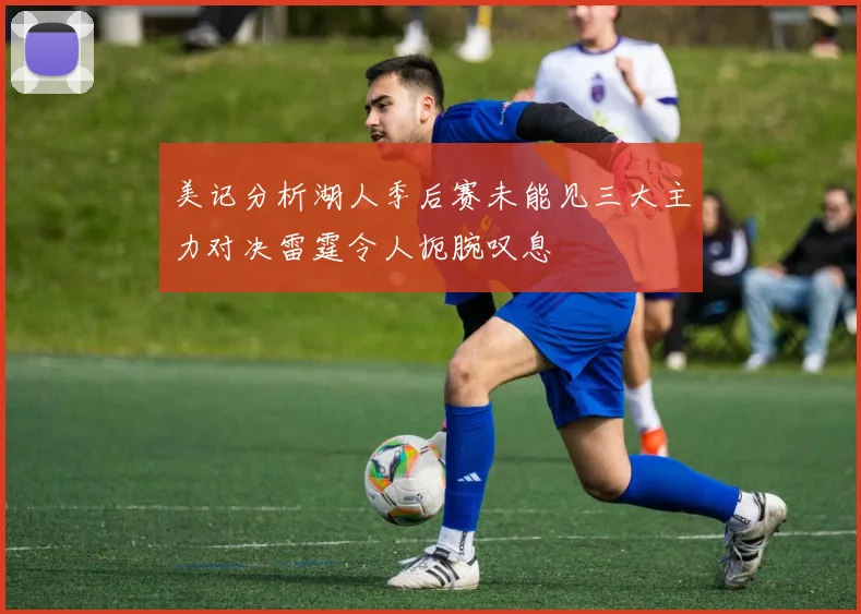 美记分析湖人季后赛未能见三大主力对决雷霆令人扼腕叹息