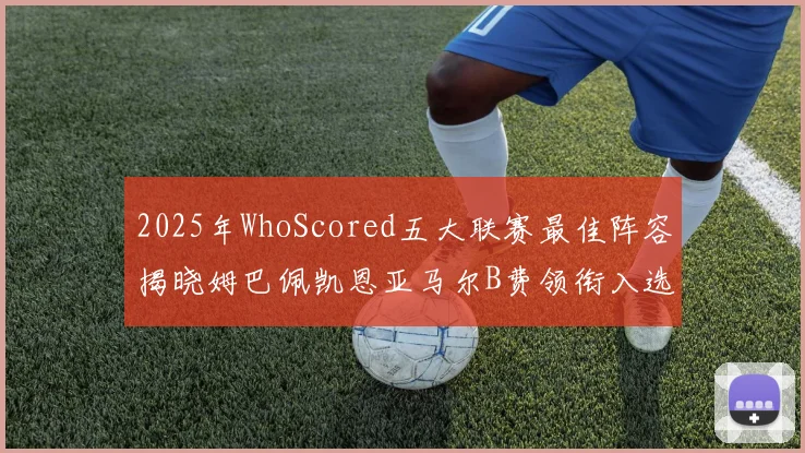 2025年WhoScored五大联赛最佳阵容揭晓姆巴佩凯恩亚马尔B费领衔入选